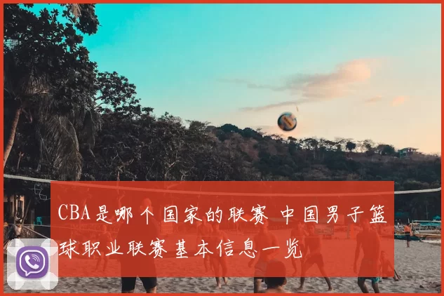 CBA是哪个国家的联赛 中国男子篮球职业联赛基本信息一览