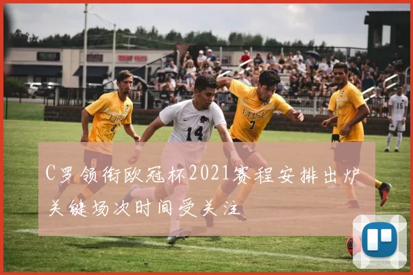 C罗领衔欧冠杯2021赛程安排出炉 关键场次时间受关注