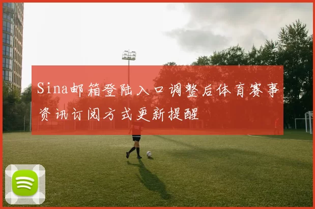 Sina邮箱登陆入口调整后体育赛事资讯订阅方式更新提醒