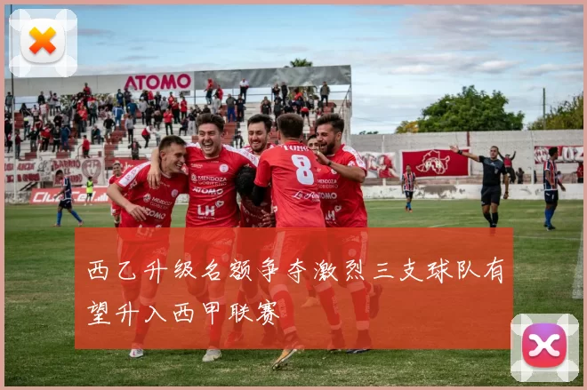 西乙升级名额争夺激烈三支球队有望升入西甲联赛