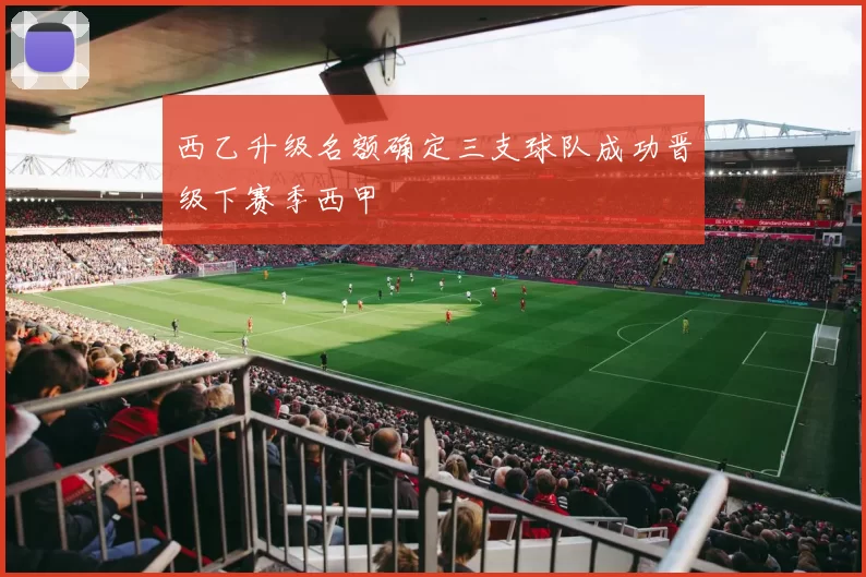 西乙升级名额确定三支球队成功晋级下赛季西甲