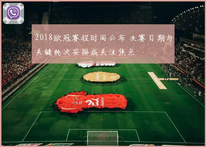 2018欧冠赛程时间公布 决赛日期与关键轮次安排成关注焦点
