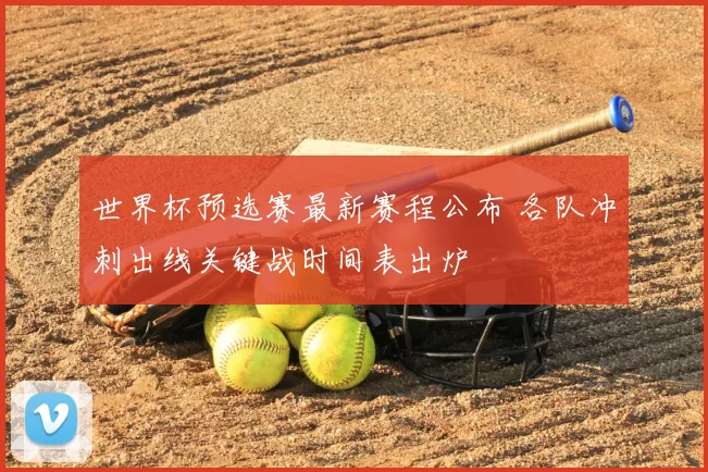 世界杯预选赛最新赛程公布 各队冲刺出线关键战时间表出炉