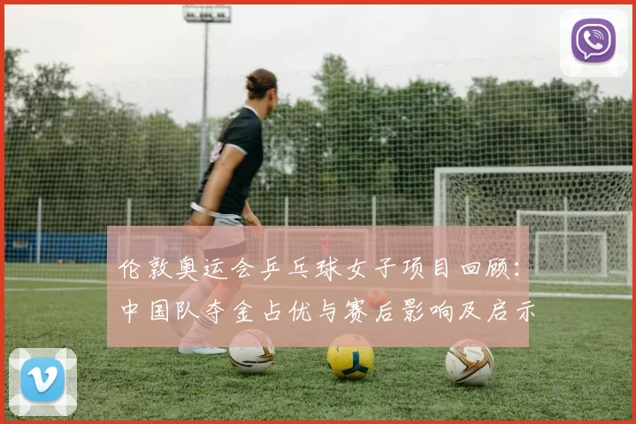 伦敦奥运会乒乓球女子项目回顾:中国队夺金占优与赛后影响及启示