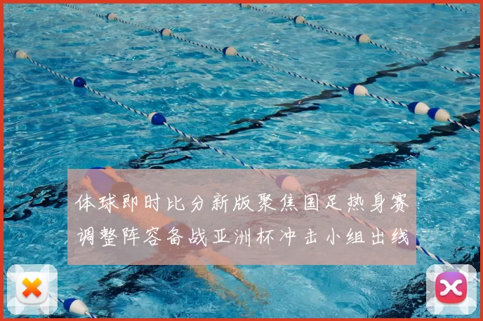 体球即时比分新版聚焦国足热身赛调整阵容备战亚洲杯冲击小组出线