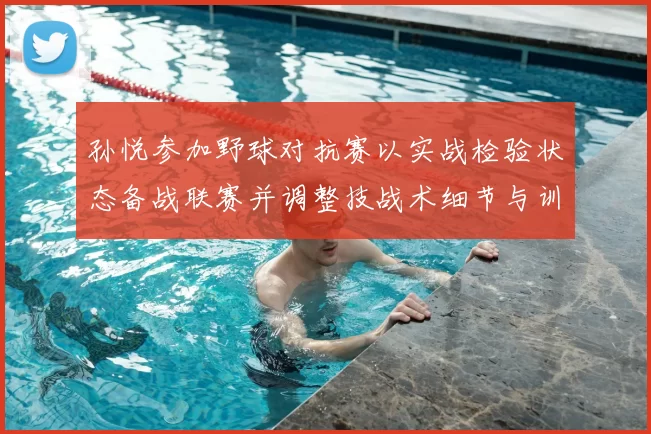 孙悦参加野球对抗赛以实战检验状态备战联赛并调整技战术细节与训练安排