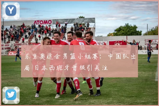 东京奥运会男篮小组赛：中国队出局 日本西班牙晋级引关注