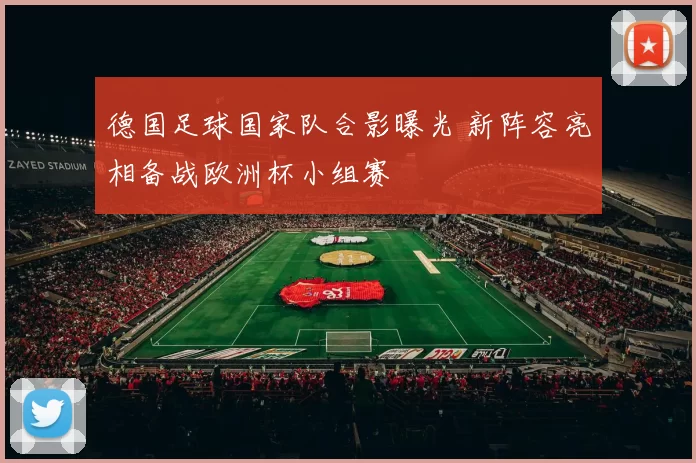 德国足球国家队合影曝光 新阵容亮相备战欧洲杯小组赛