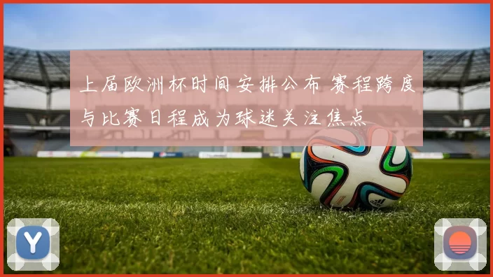 上届欧洲杯时间安排公布 赛程跨度与比赛日程成为球迷关注焦点