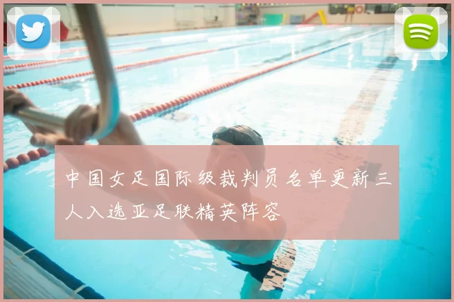中国女足国际级裁判员名单更新三人入选亚足联精英阵容