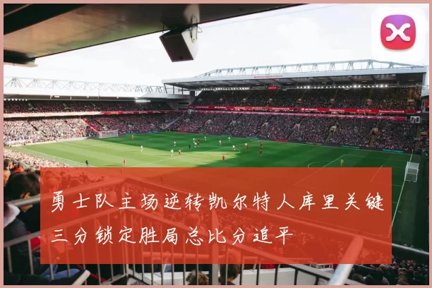 勇士队主场逆转凯尔特人库里关键三分锁定胜局总比分追平