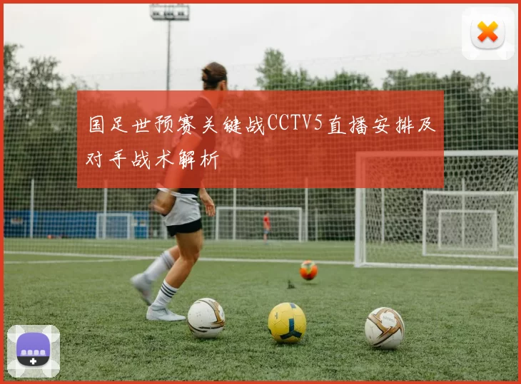 国足世预赛关键战CCTV5直播安排及对手战术解析
