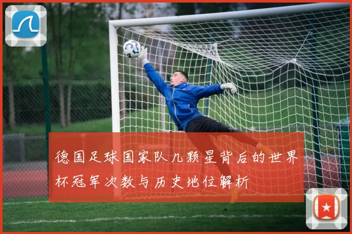 德国足球国家队几颗星背后的世界杯冠军次数与历史地位解析