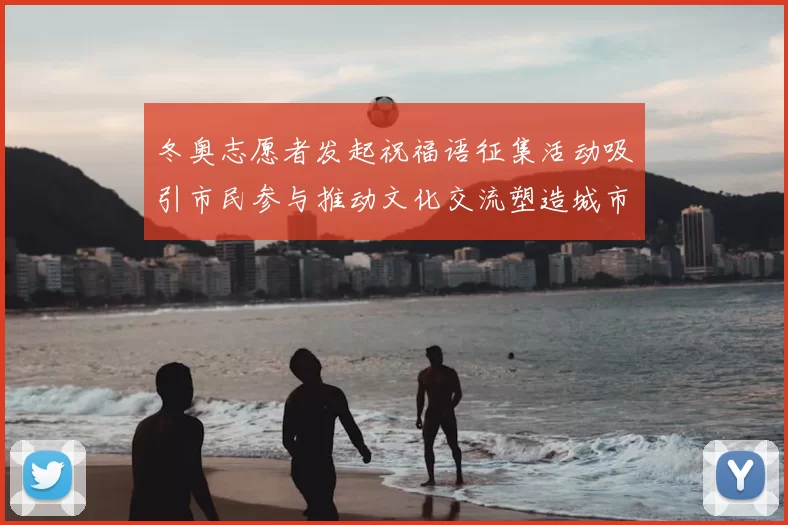 冬奥志愿者发起祝福语征集活动吸引市民参与推动文化交流塑造城市形象