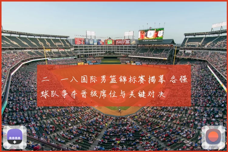 二〇一八国际男篮锦标赛揭幕 各强球队争夺晋级席位与关键对决