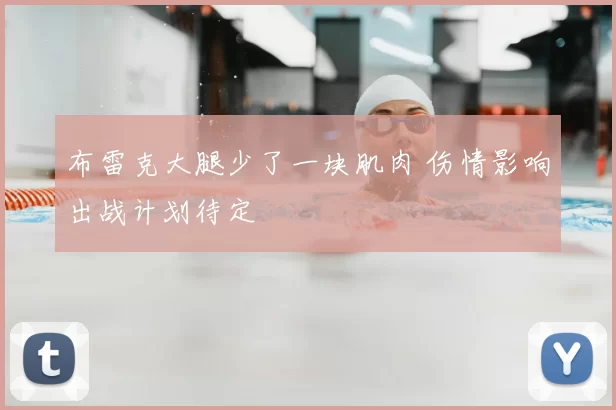 布雷克大腿少了一块肌肉 伤情影响出战计划待定