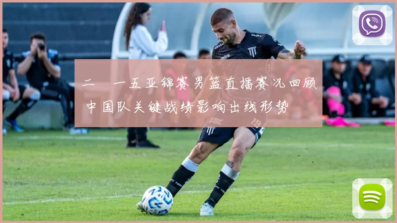 二〇一五亚锦赛男篮直播赛况回顾 中国队关键战绩影响出线形势