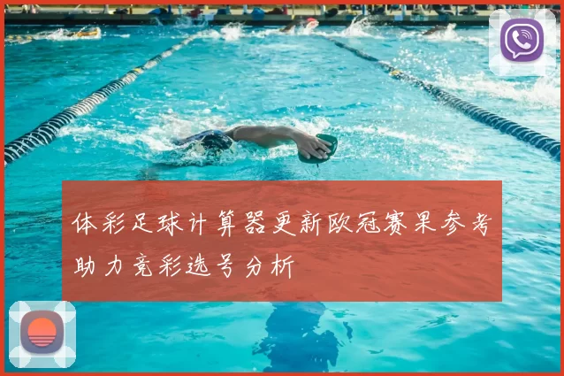 体彩足球计算器更新欧冠赛果参考助力竞彩选号分析