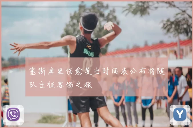 塞斯库里伤愈复出时间表公布将随队出征客场之旅
