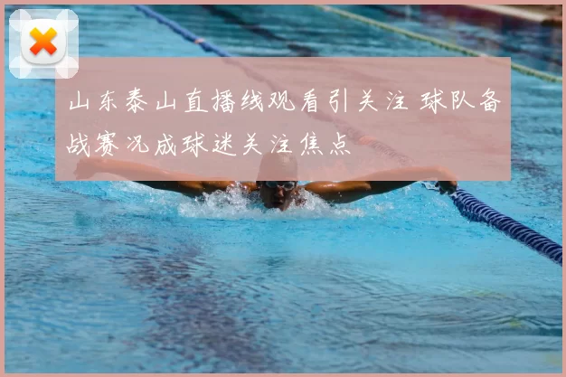 山东泰山直播线观看引关注 球队备战赛况成球迷关注焦点