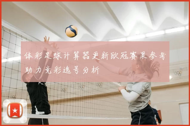 体彩足球计算器更新欧冠赛果参考助力竞彩选号分析