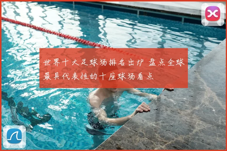 世界十大足球场排名出炉 盘点全球最具代表性的十座球场看点