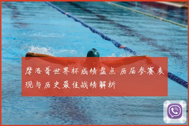 摩洛哥世界杯成绩盘点 历届参赛表现与历史最佳战绩解析