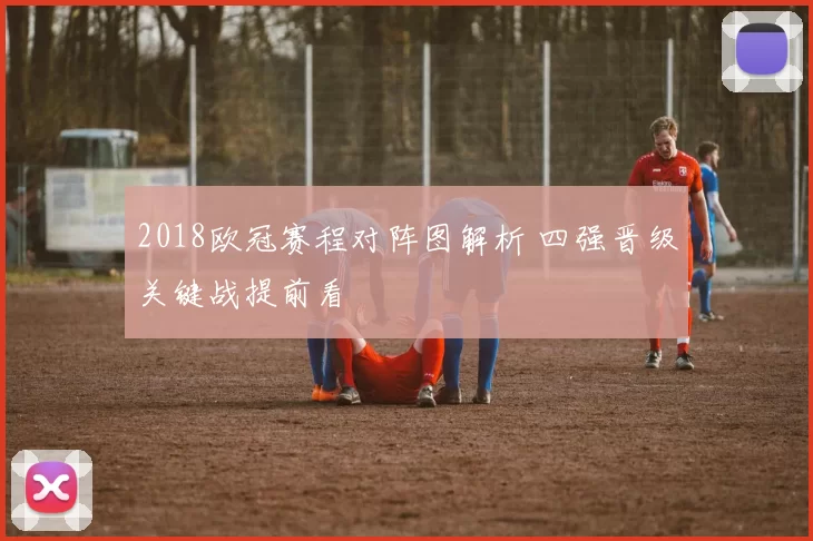 2018欧冠赛程对阵图解析 四强晋级关键战提前看