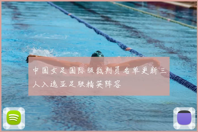 中国女足国际级裁判员名单更新三人入选亚足联精英阵容