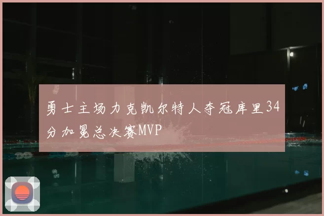 勇士主场力克凯尔特人夺冠库里34分加冕总决赛MVP