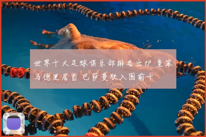 世界十大足球俱乐部排名出炉 皇家马德里居首 巴萨曼联入围前十